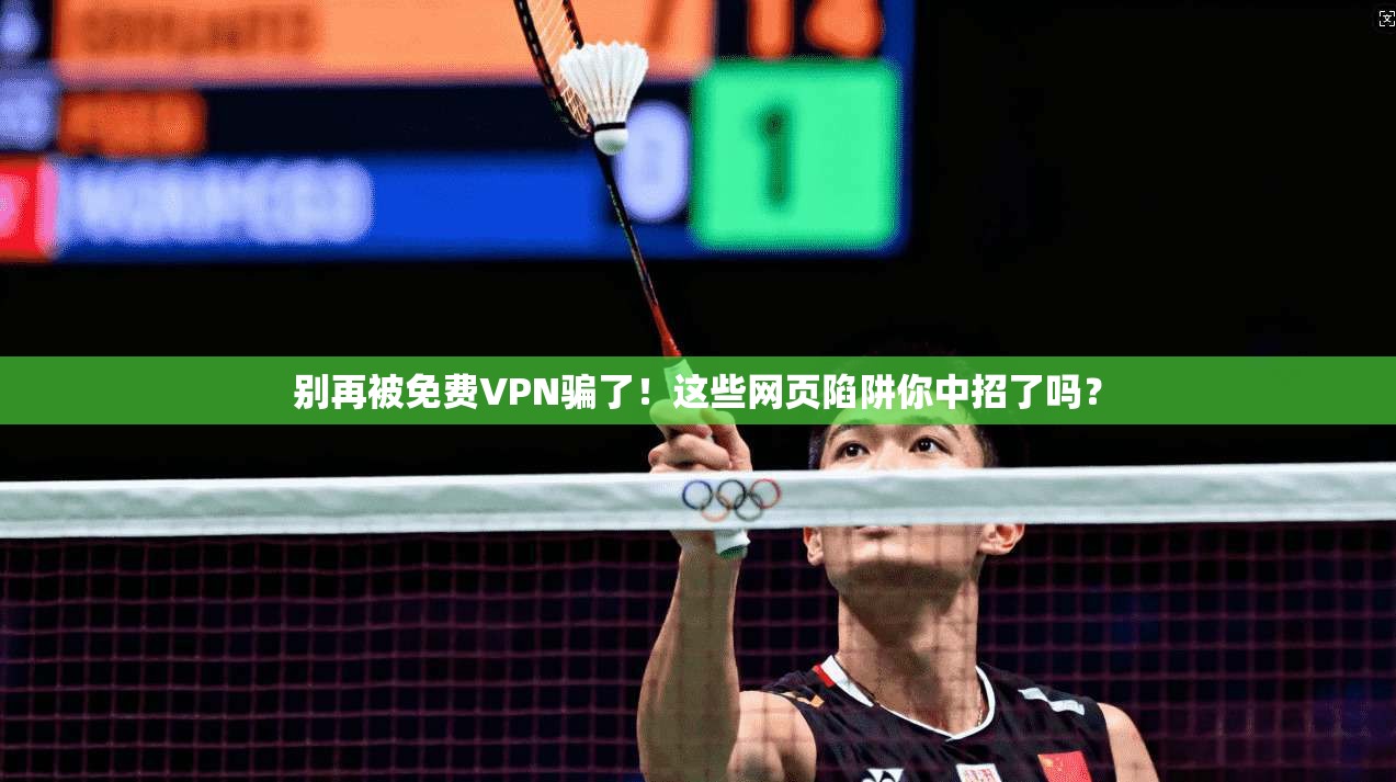 别再被免费VPN骗了！这些网页陷阱你中招了吗？