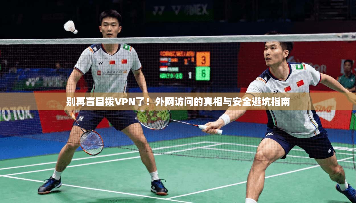 别再盲目拨VPN了！外网访问的真相与安全避坑指南