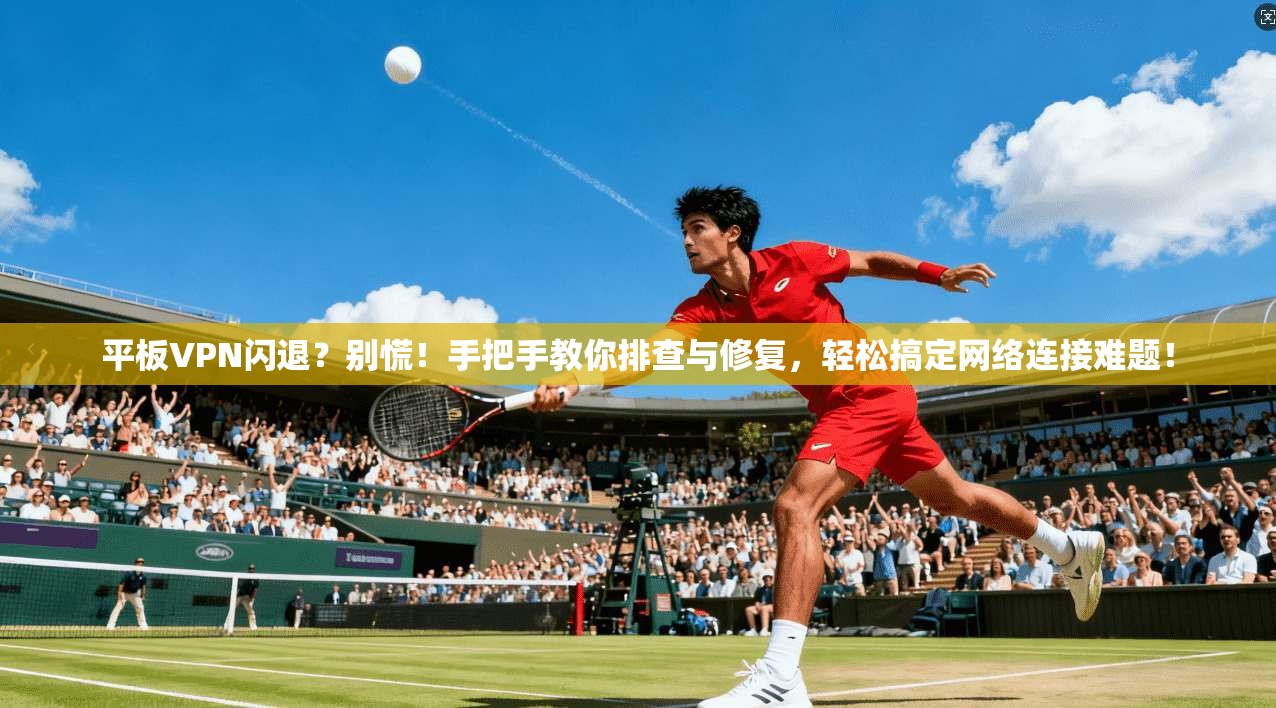 平板VPN闪退？别慌！手把手教你排查与修复，轻松搞定网络连接难题！
