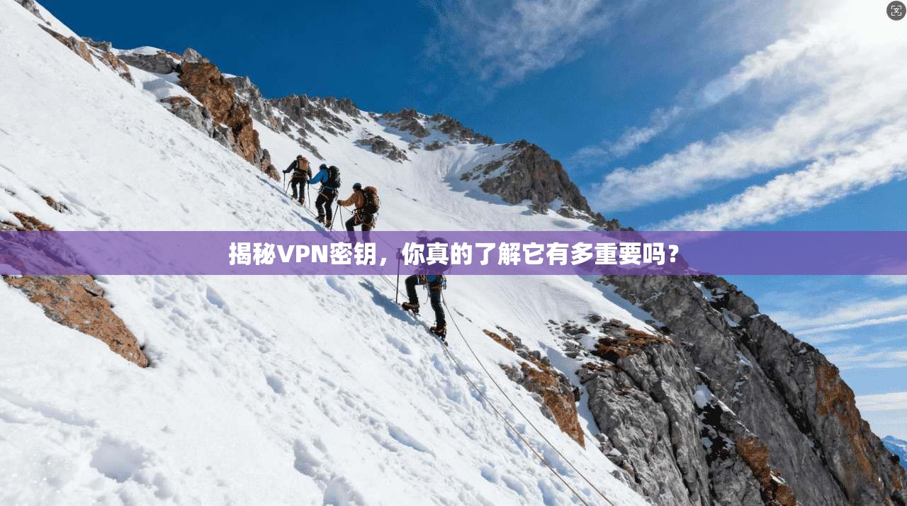 揭秘VPN密钥，你真的了解它有多重要吗？