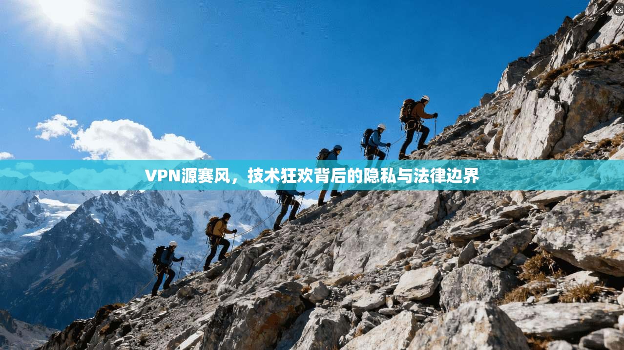 VPN源赛风，技术狂欢背后的隐私与法律边界