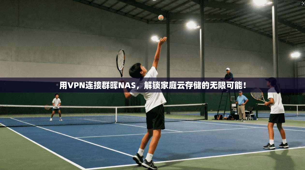 用VPN连接群晖NAS,解锁家庭云存储的无限可能!
