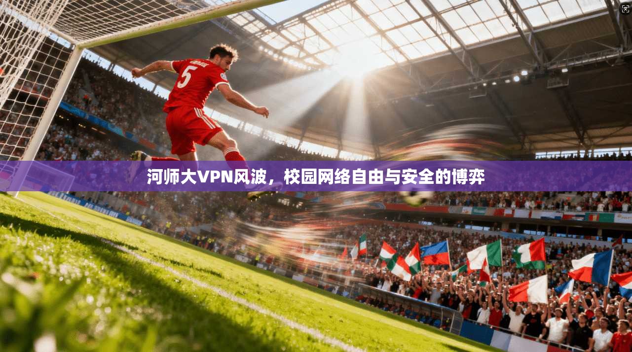 河师大VPN风波，校园网络自由与安全的博弈