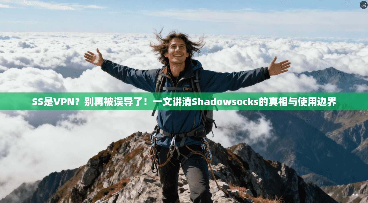 SS是VPN？别再被误导了！一文讲清Shadowsocks的真相与使用边界