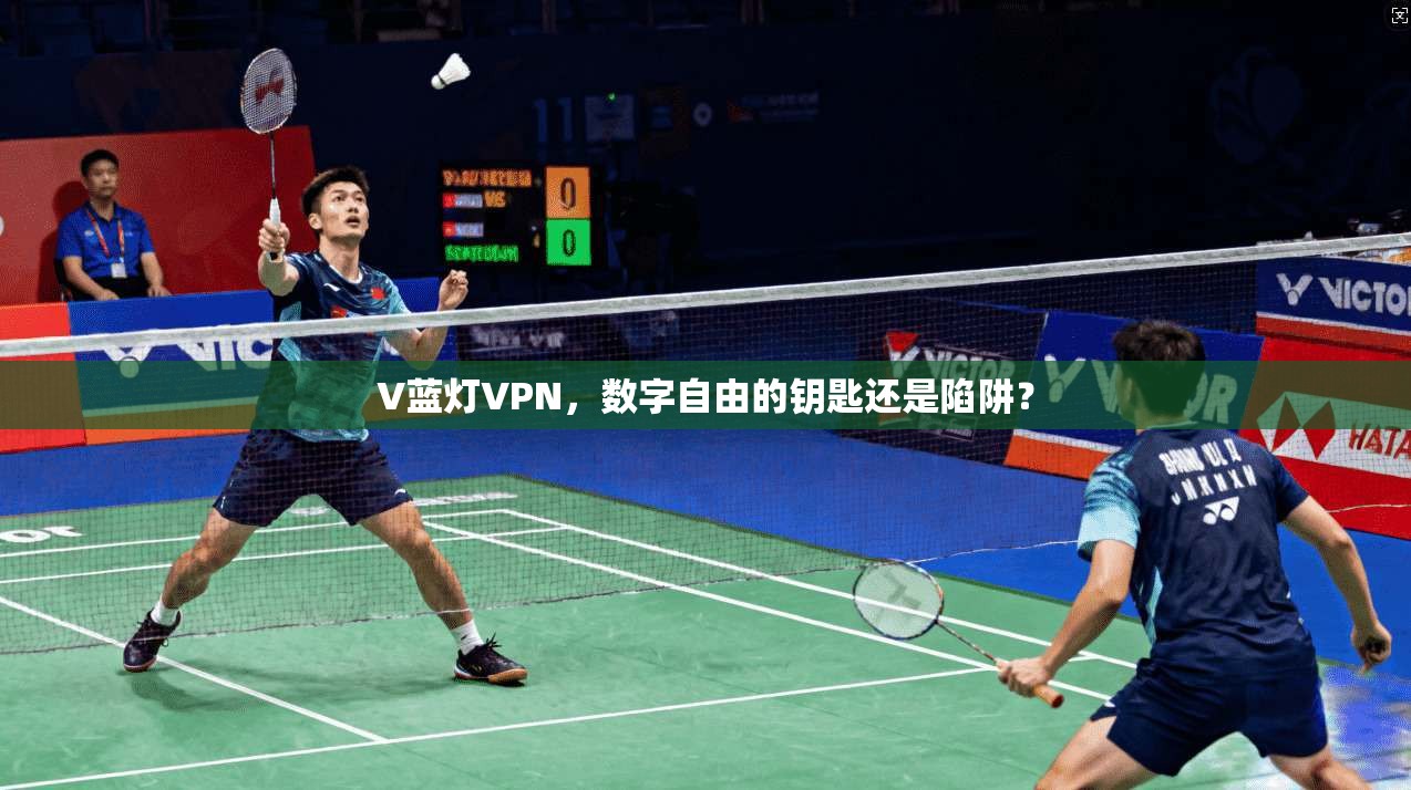 V蓝灯VPN，数字自由的钥匙还是陷阱？