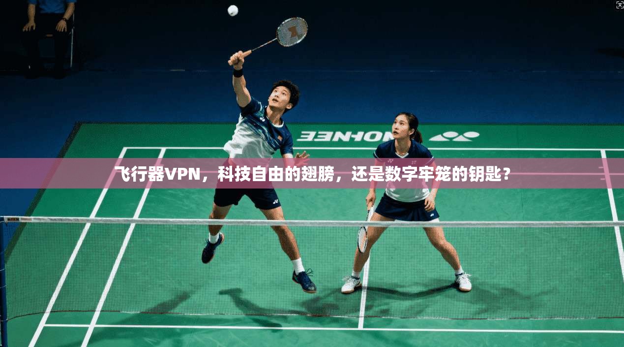 飞行器VPN，科技自由的翅膀，还是数字牢笼的钥匙？