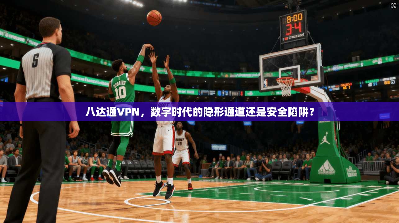 八达通VPN,数字时代的隐形通道还是安全陷阱?