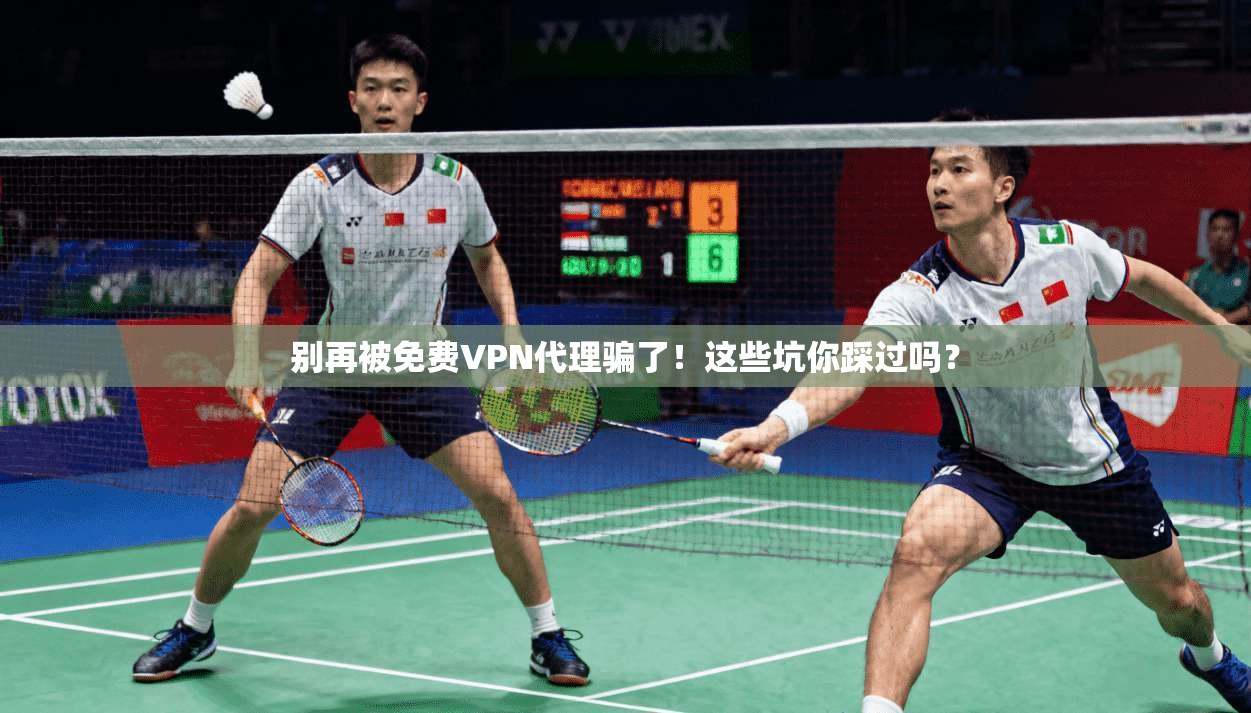 别再被免费VPN代理骗了！这些坑你踩过吗？