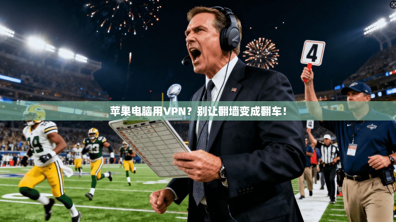 苹果电脑用VPN？别让翻墙变成翻车！
