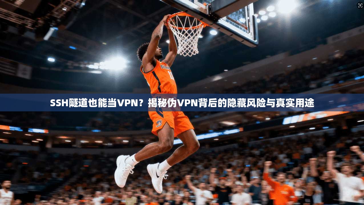SSH隧道也能当VPN？揭秘伪VPN背后的隐藏风险与真实用途