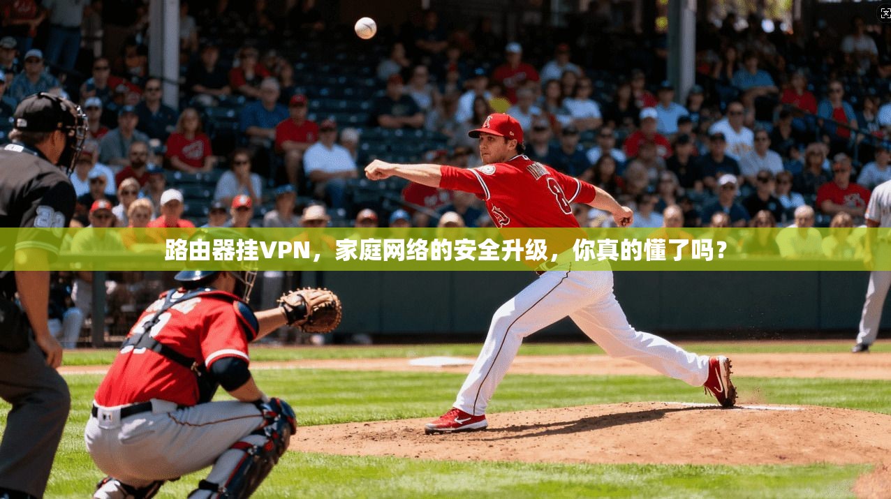 路由器挂VPN，家庭网络的安全升级，你真的懂了吗？