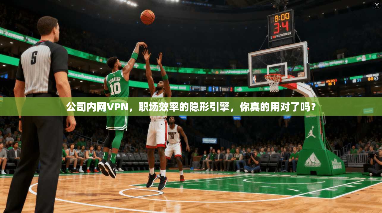 公司内网VPN，职场效率的隐形引擎，你真的用对了吗？
