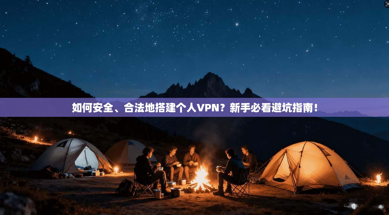 如何安全、合法地搭建个人VPN?新手必看避坑指南!