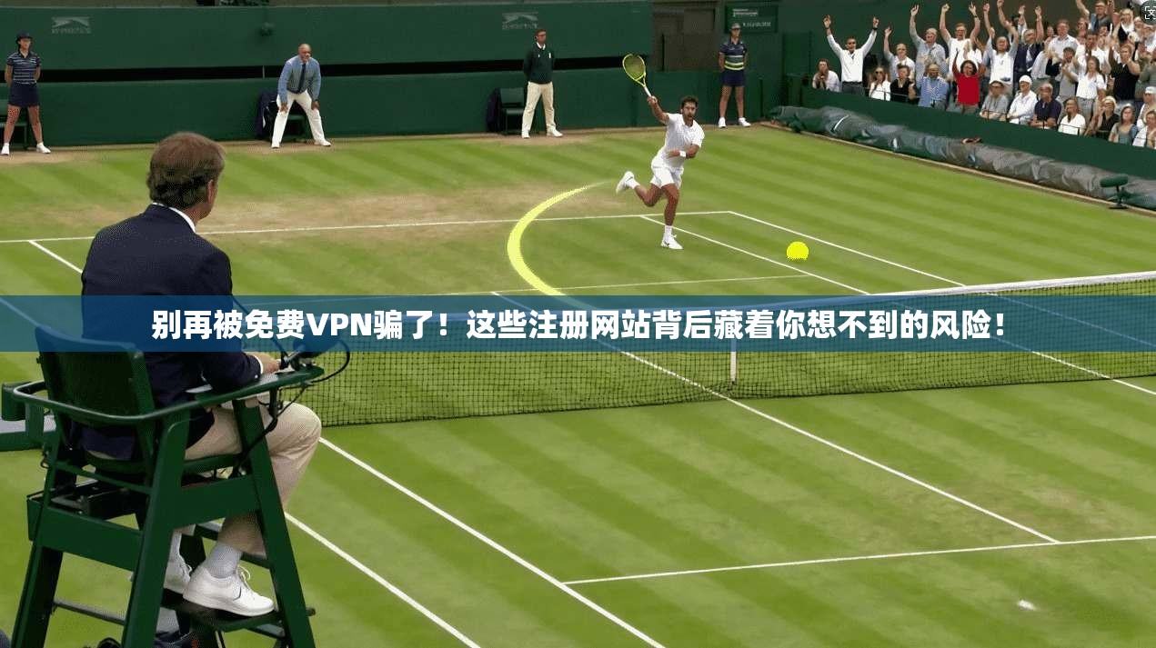别再被免费VPN骗了！这些注册网站背后藏着你想不到的风险！