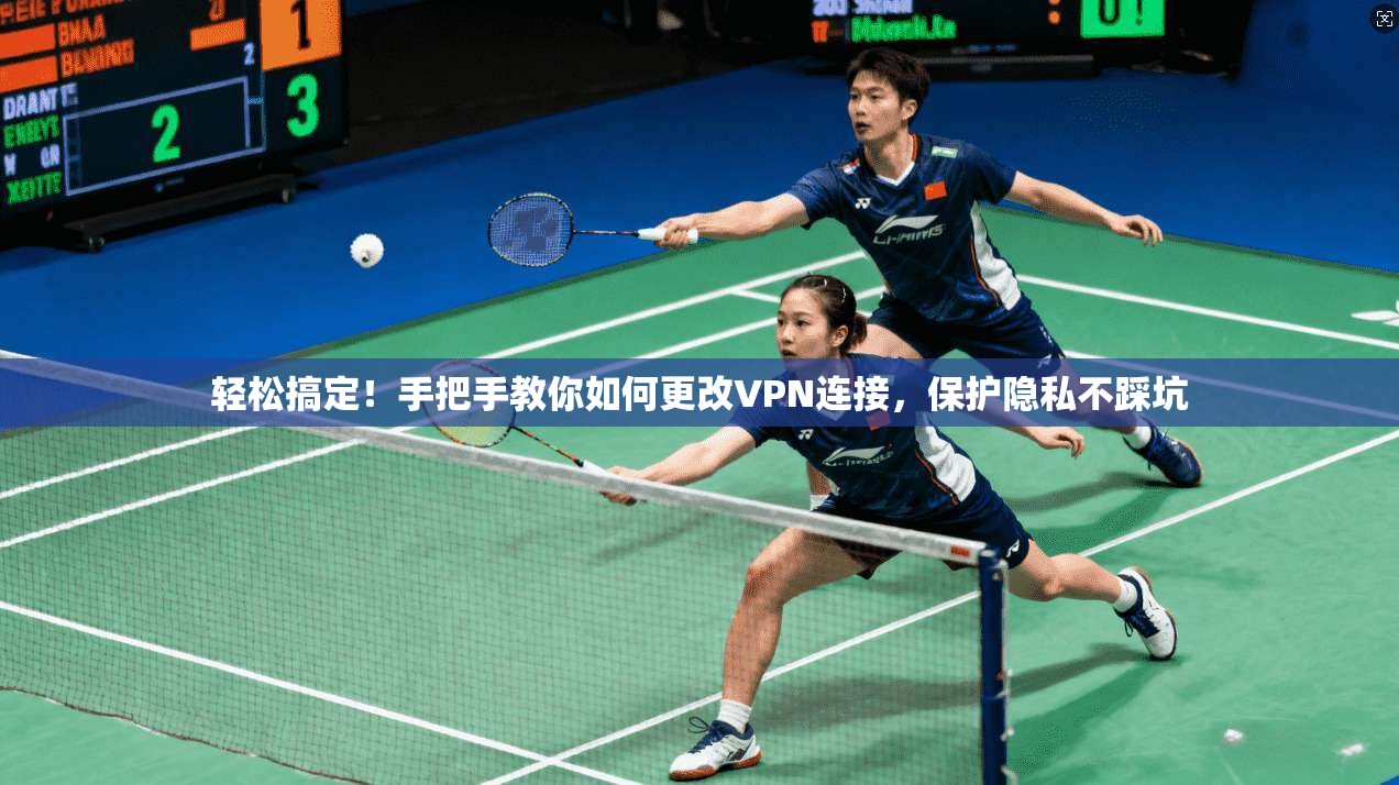 轻松搞定!手把手教你如何更改VPN连接,保护隐私不踩坑