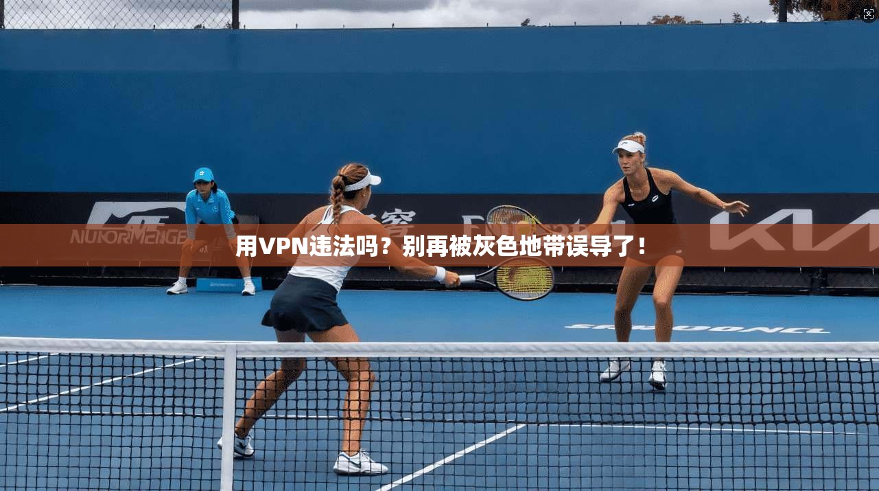 用VPN违法吗？别再被灰色地带误导了！