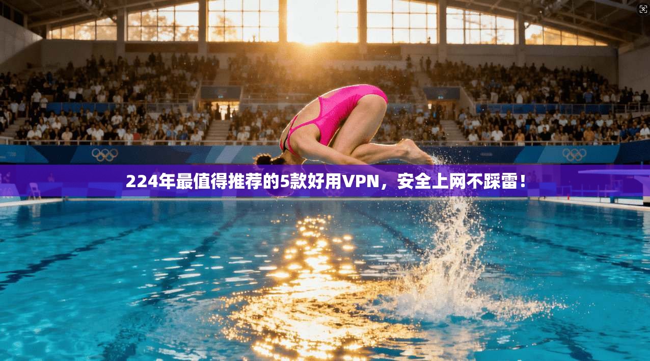 224年最值得推荐的5款好用VPN，安全上网不踩雷！
