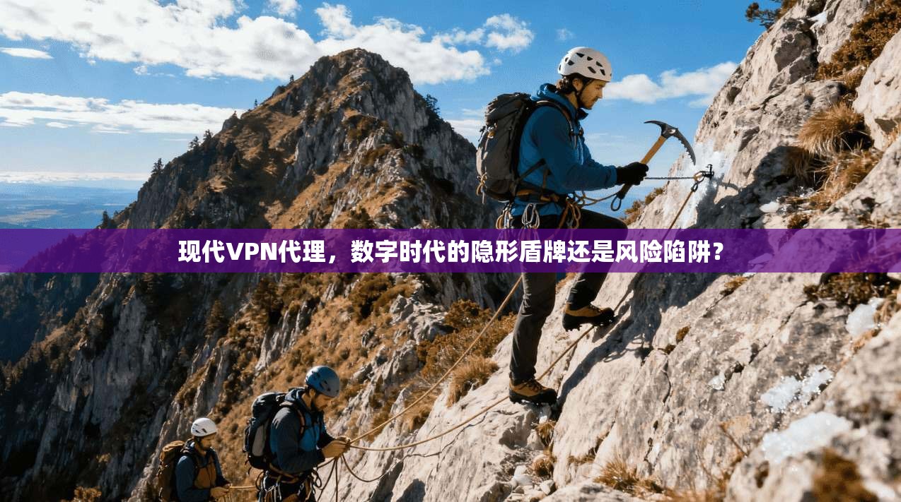 现代VPN代理，数字时代的隐形盾牌还是风险陷阱？