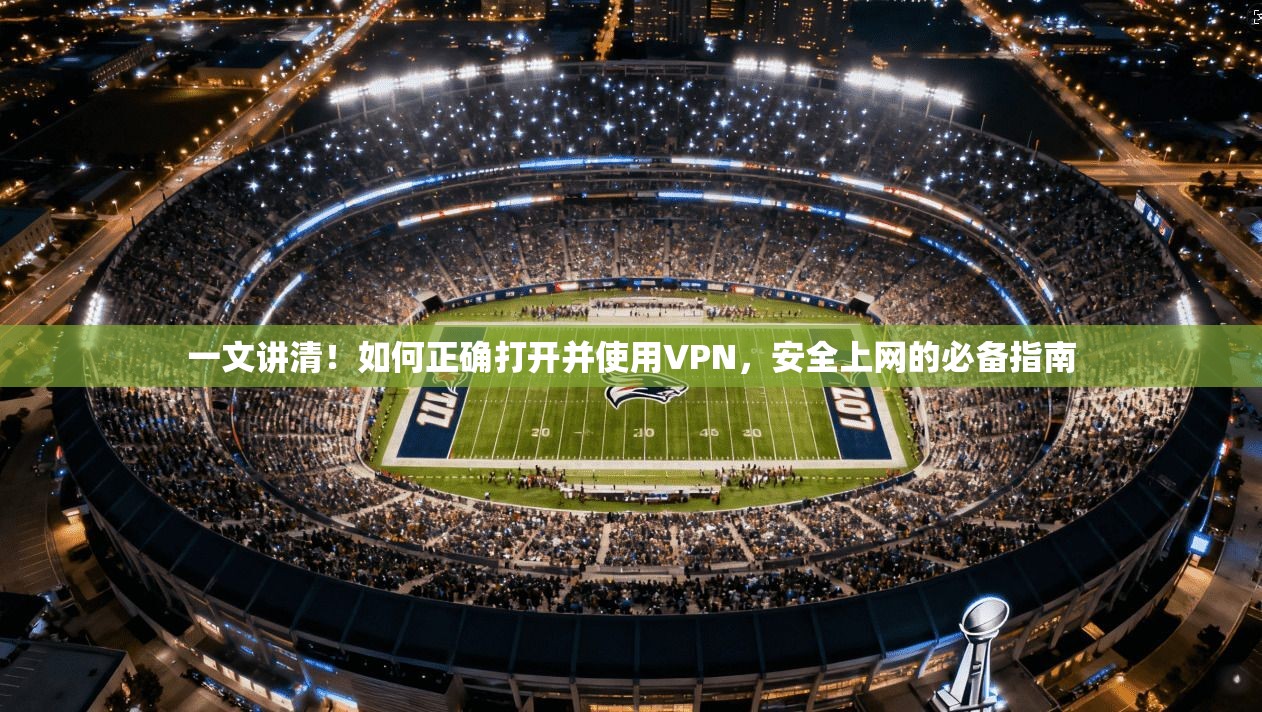 一文讲清！如何正确打开并使用VPN，安全上网的必备指南