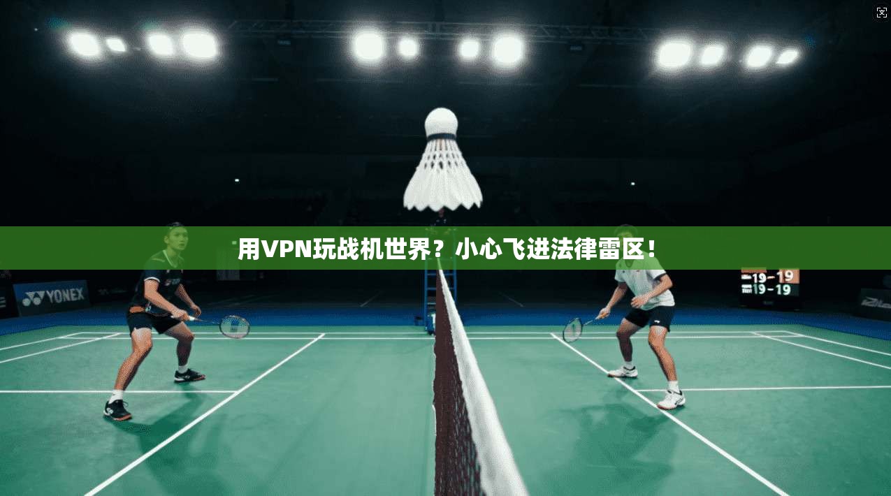 用VPN玩战机世界？小心飞进法律雷区！