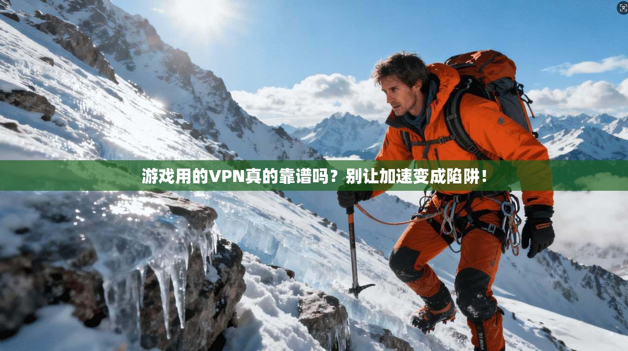 游戏用的VPN真的靠谱吗？别让加速变成陷阱！