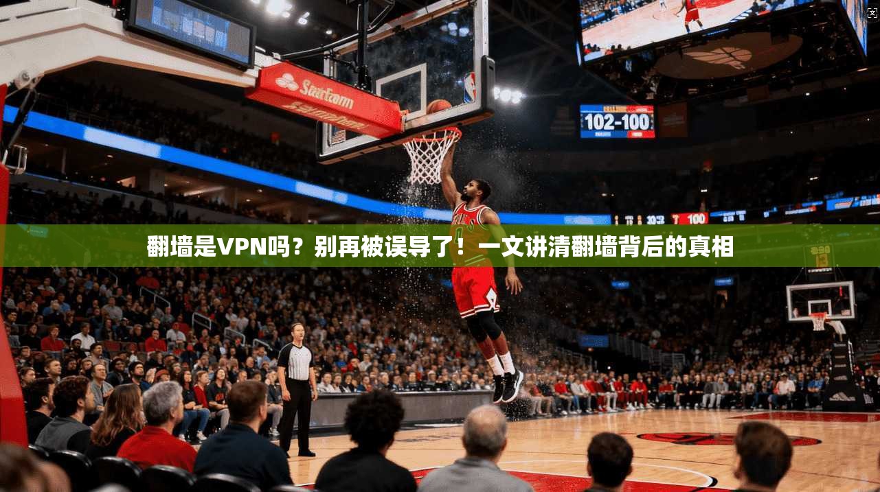 翻墙是VPN吗?别再被误导了!一文讲清翻墙背后的真相