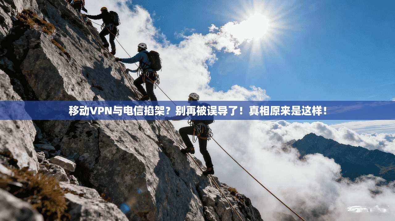 移动VPN与电信掐架？别再被误导了！真相原来是这样！