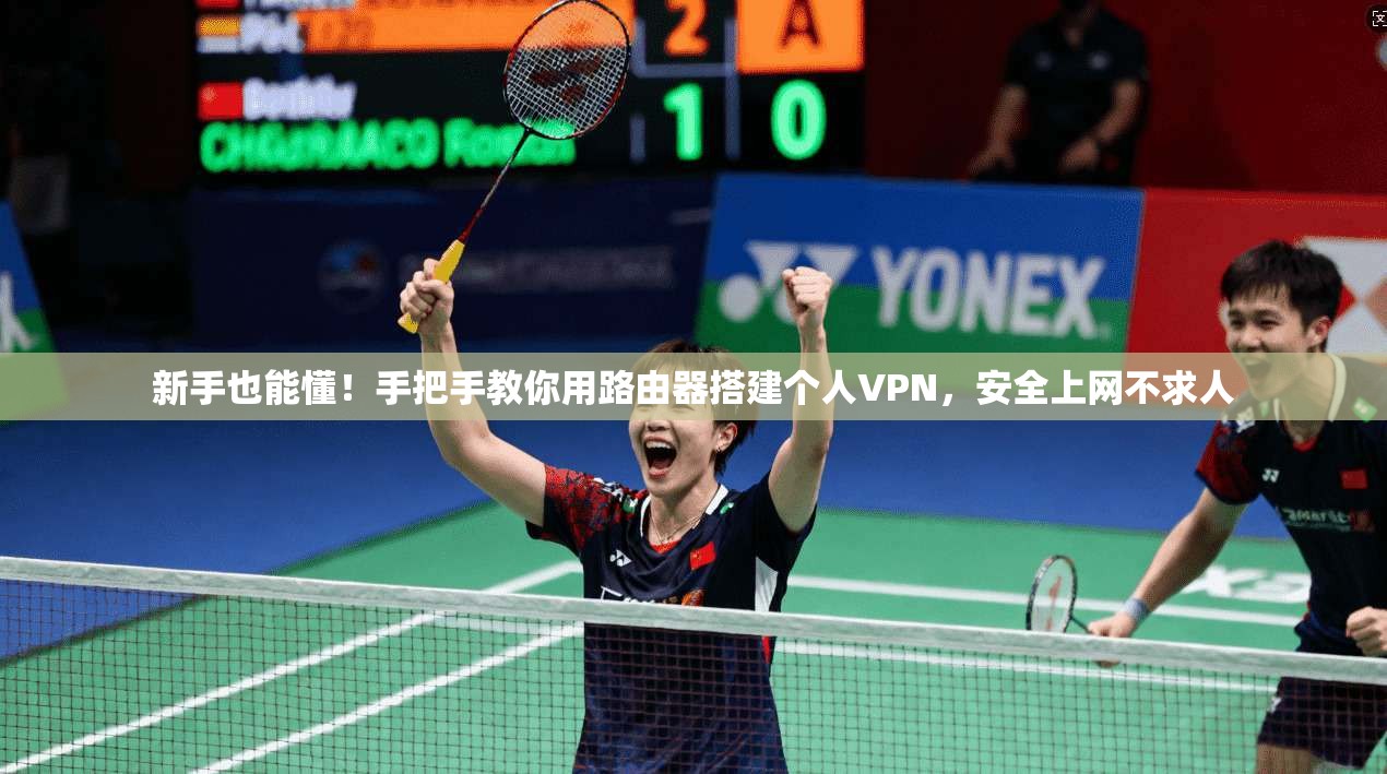新手也能懂！手把手教你用路由器搭建个人VPN，安全上网不求人
