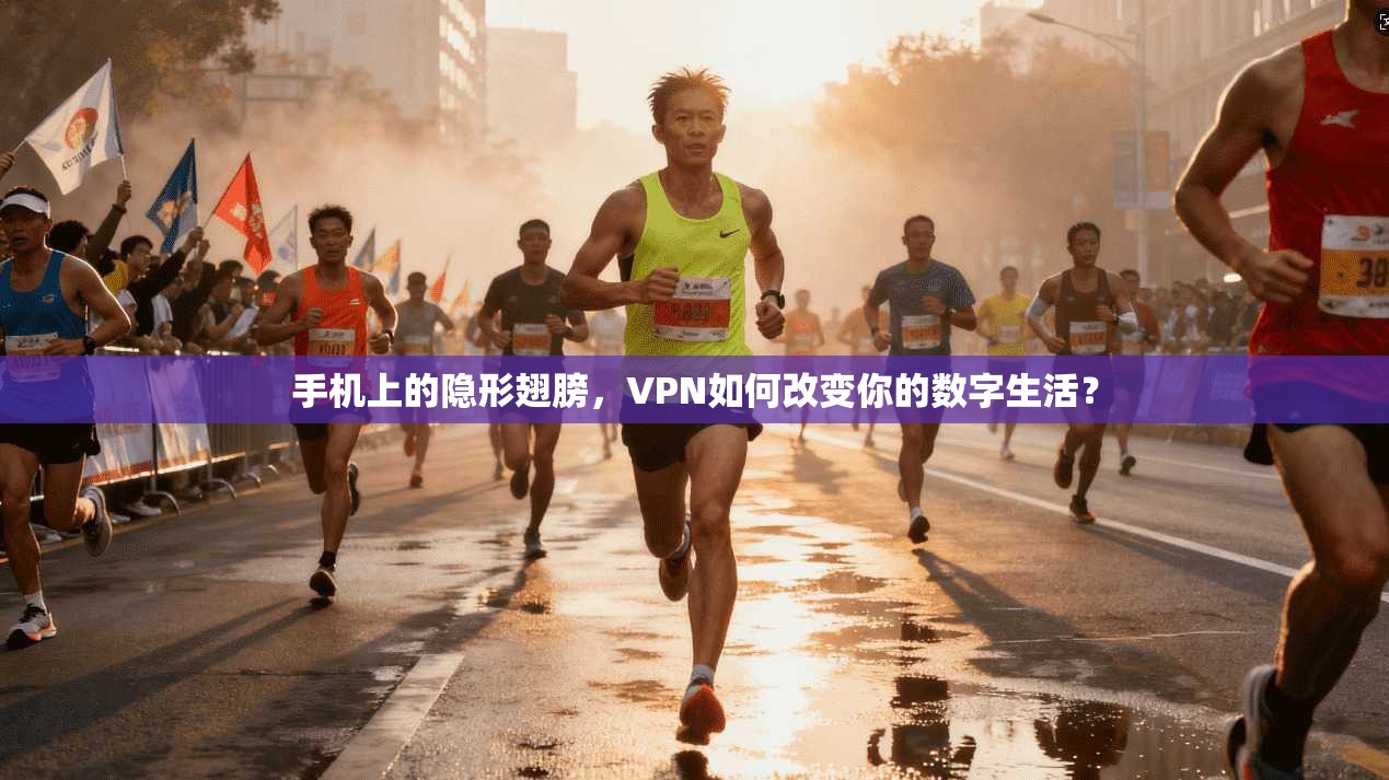 手机上的隐形翅膀，VPN如何改变你的数字生活？