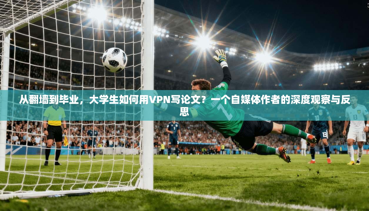 从翻墙到毕业，大学生如何用VPN写论文？一个自媒体作者的深度观察与反思