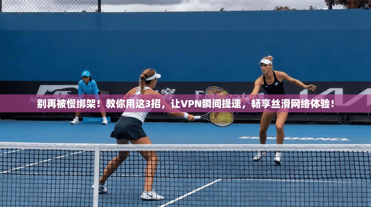 别再被慢绑架！教你用这3招，让VPN瞬间提速，畅享丝滑网络体验！