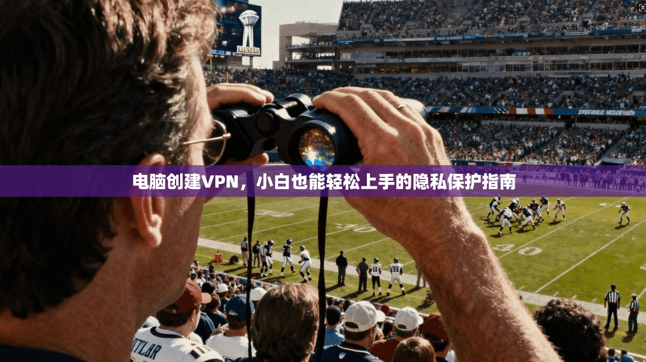 电脑创建VPN，小白也能轻松上手的隐私保护指南