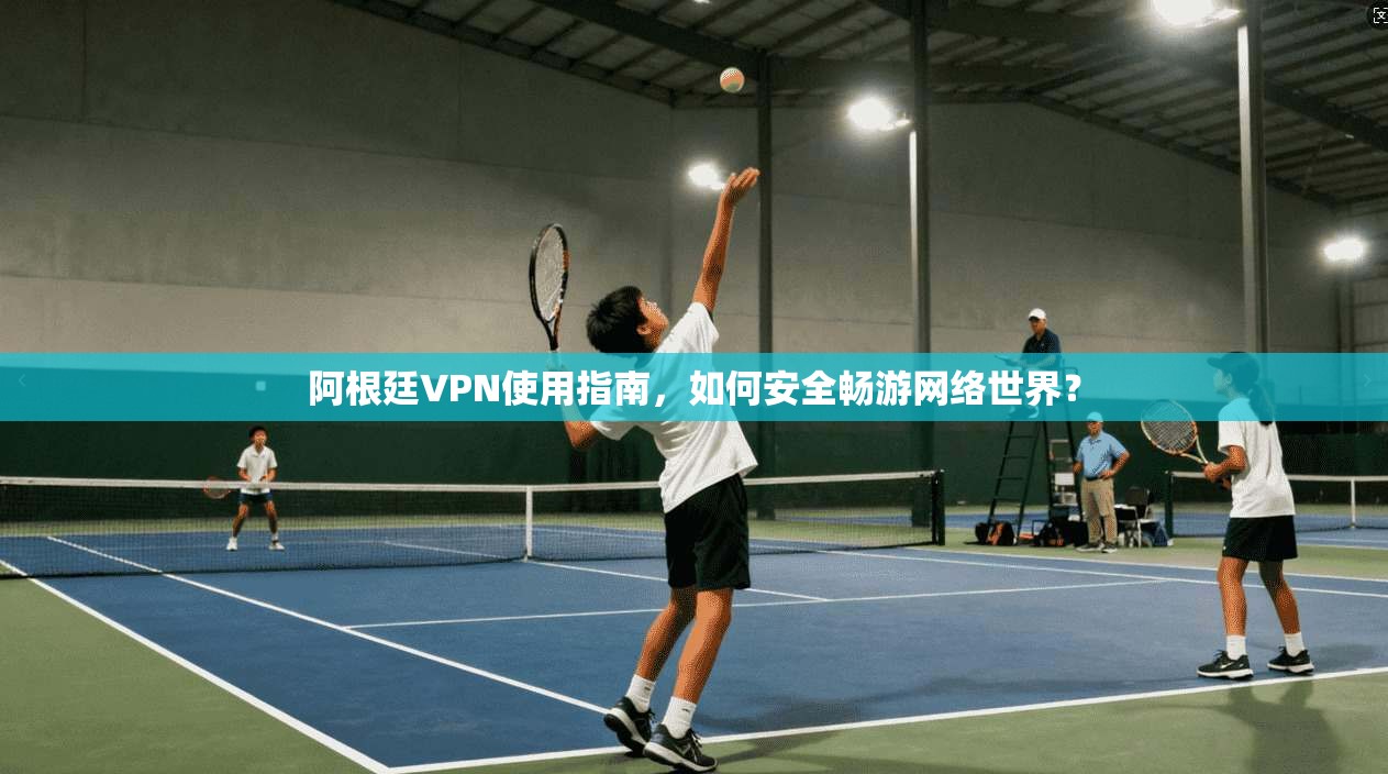阿根廷VPN使用指南，如何安全畅游网络世界？