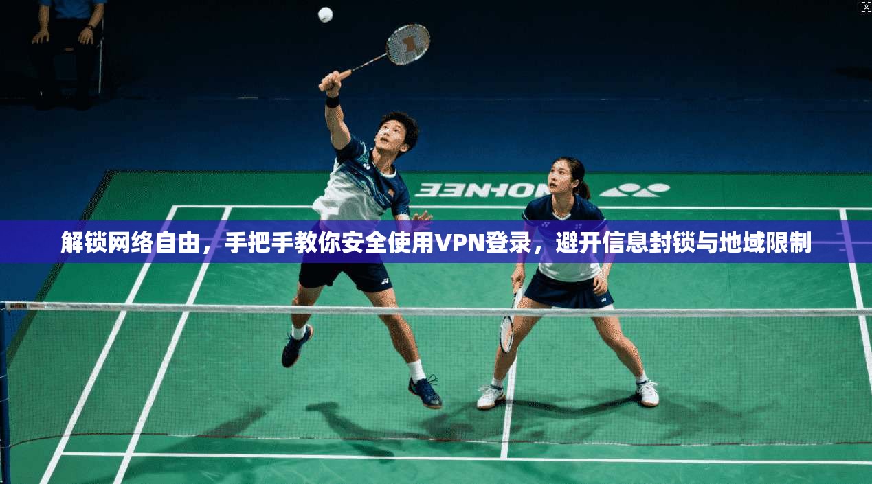 解锁网络自由，手把手教你安全使用VPN登录，避开信息封锁与地域限制