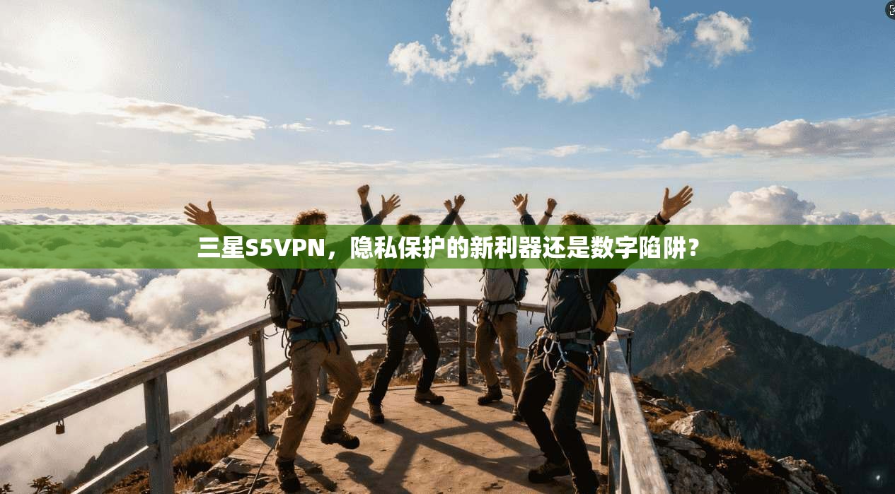 三星S5VPN，隐私保护的新利器还是数字陷阱？