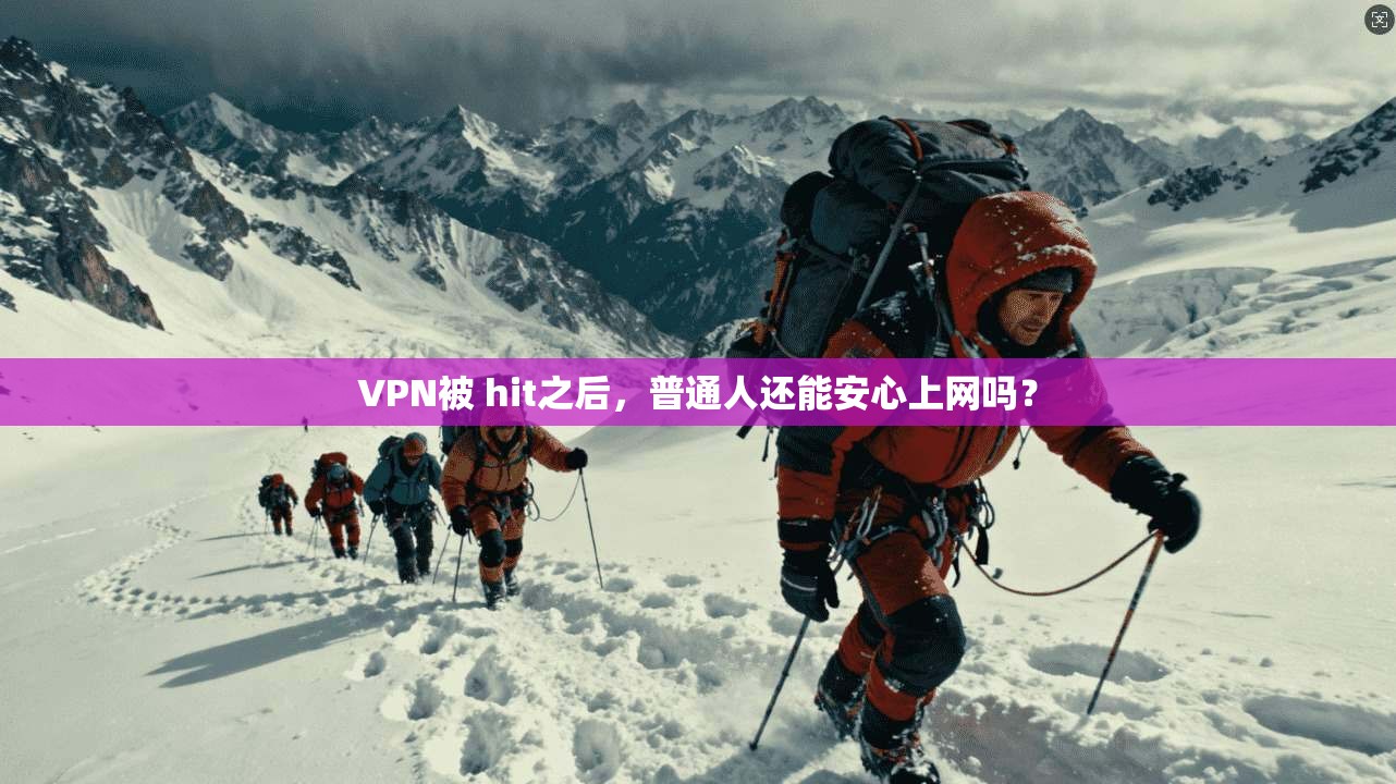 VPN被 hit之后，普通人还能安心上网吗？
