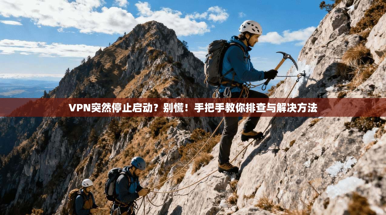 VPN突然停止启动？别慌！手把手教你排查与解决方法