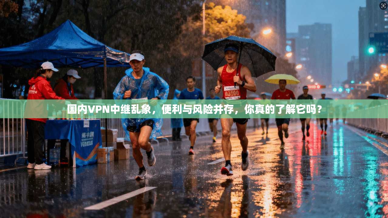 国内VPN中继乱象，便利与风险并存，你真的了解它吗？