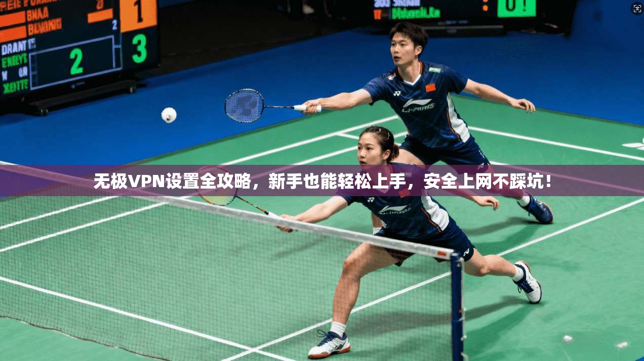 无极VPN设置全攻略,新手也能轻松上手,安全上网不踩坑!