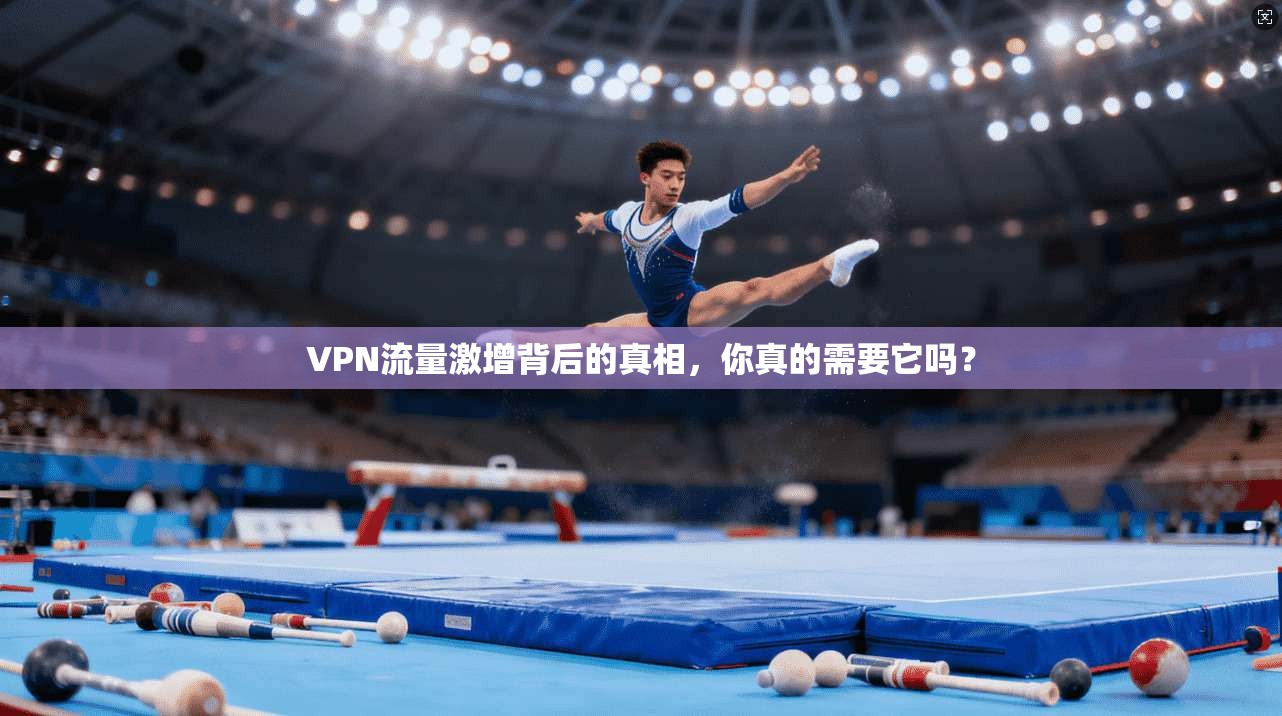 VPN流量激增背后的真相，你真的需要它吗？
