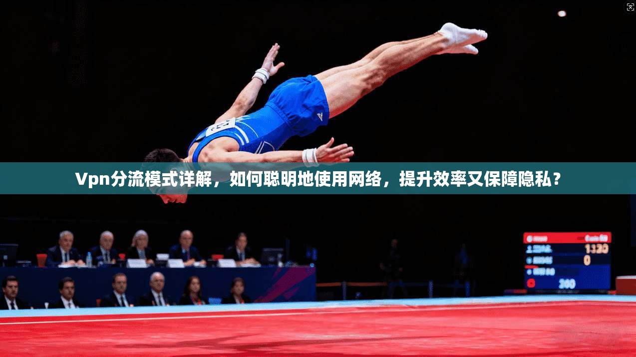 Vpn分流模式详解,如何聪明地使用网络,提升效率又保障隐私?