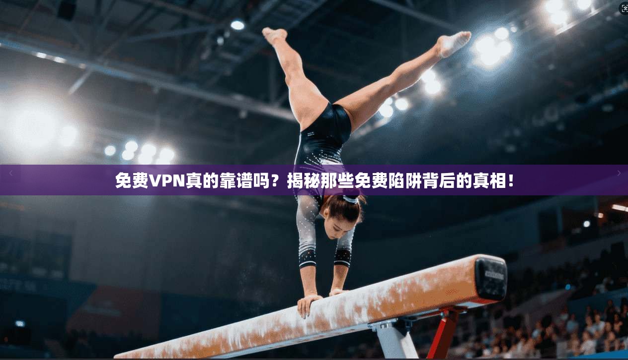 免费VPN真的靠谱吗？揭秘那些免费陷阱背后的真相！