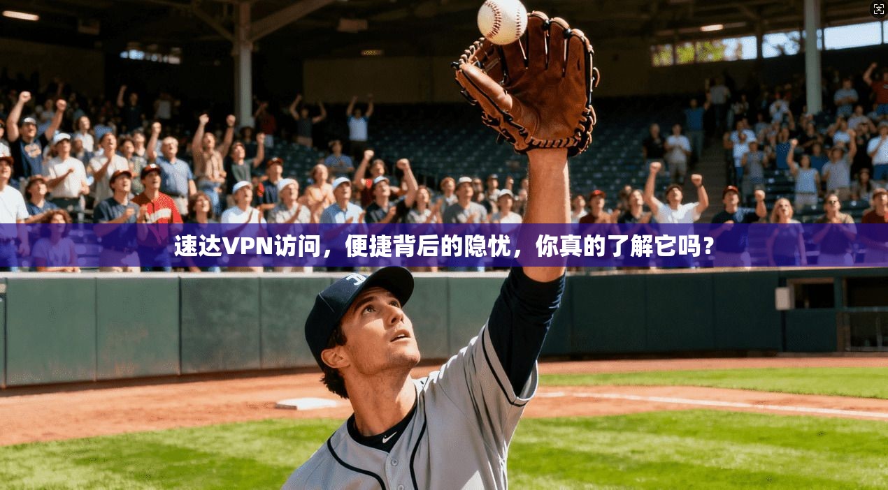 速达VPN访问，便捷背后的隐忧，你真的了解它吗？