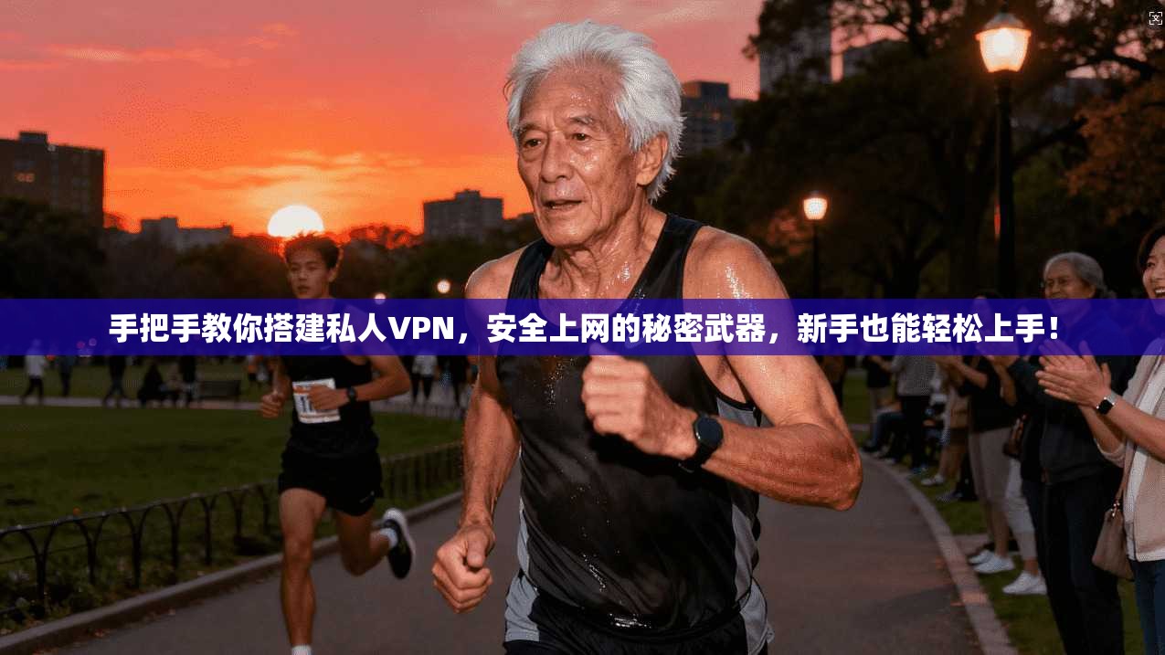 手把手教你搭建私人VPN,安全上网的秘密武器,新手也能轻松上手!