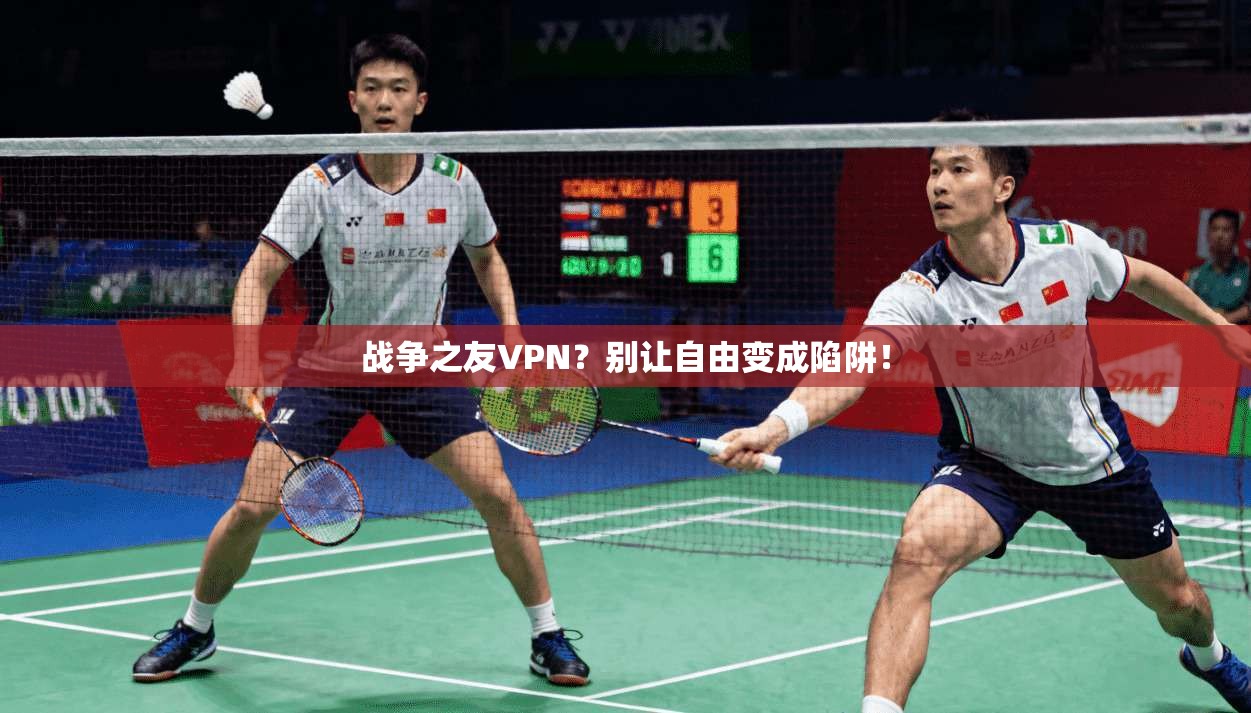 战争之友VPN?别让自由变成陷阱!