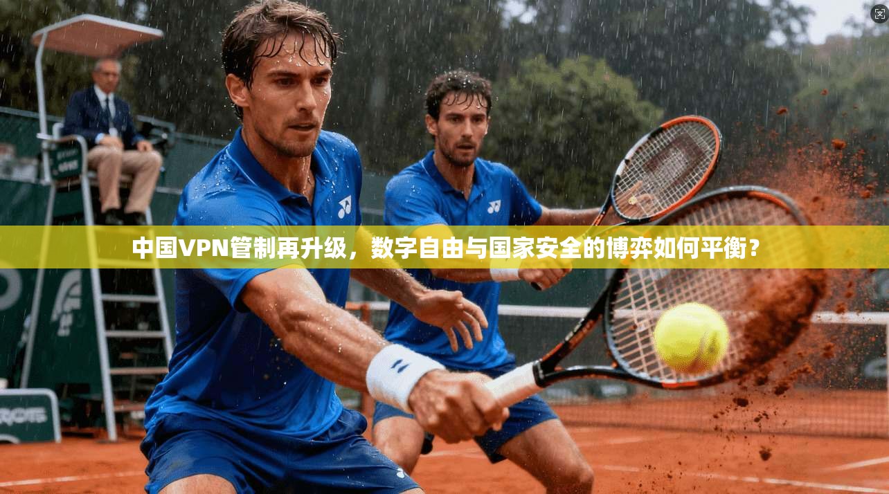 中国VPN管制再升级,数字自由与国家安全的博弈如何平衡?