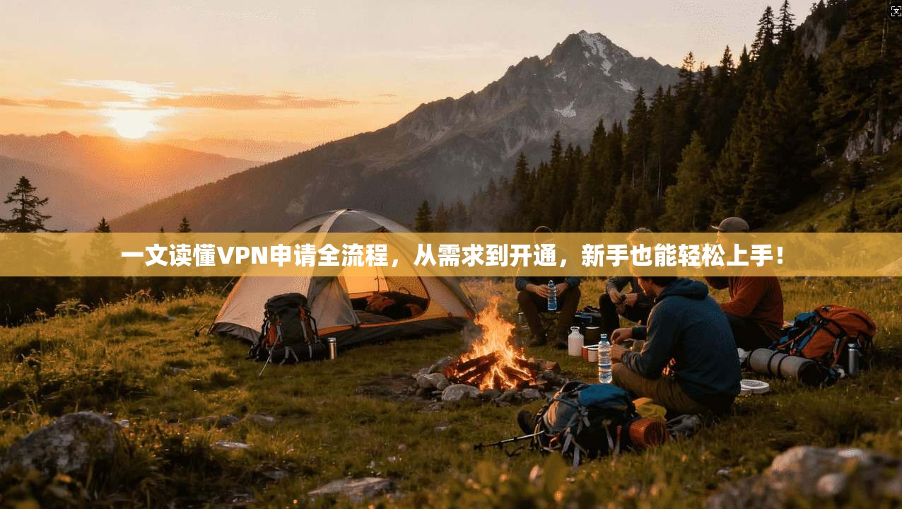 一文读懂VPN申请全流程，从需求到开通，新手也能轻松上手！