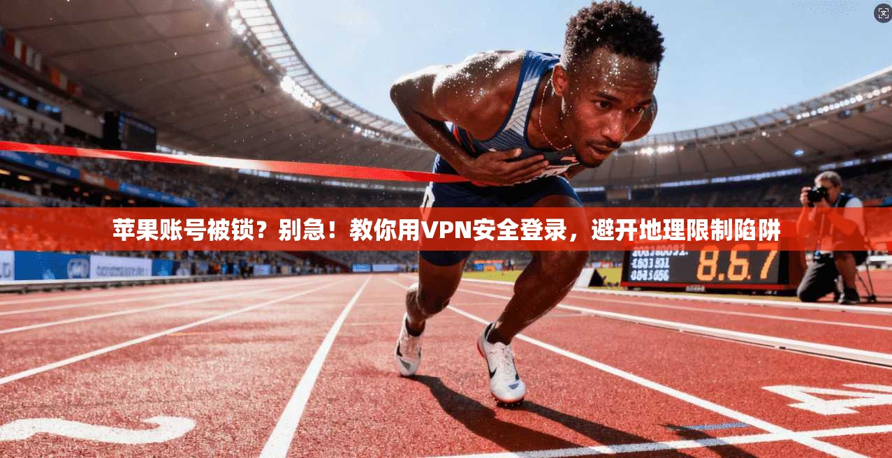苹果账号被锁？别急！教你用VPN安全登录，避开地理限制陷阱