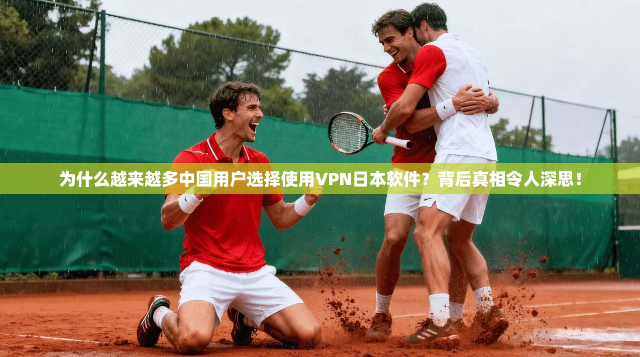 为什么越来越多中国用户选择使用VPN日本软件？背后真相令人深思！