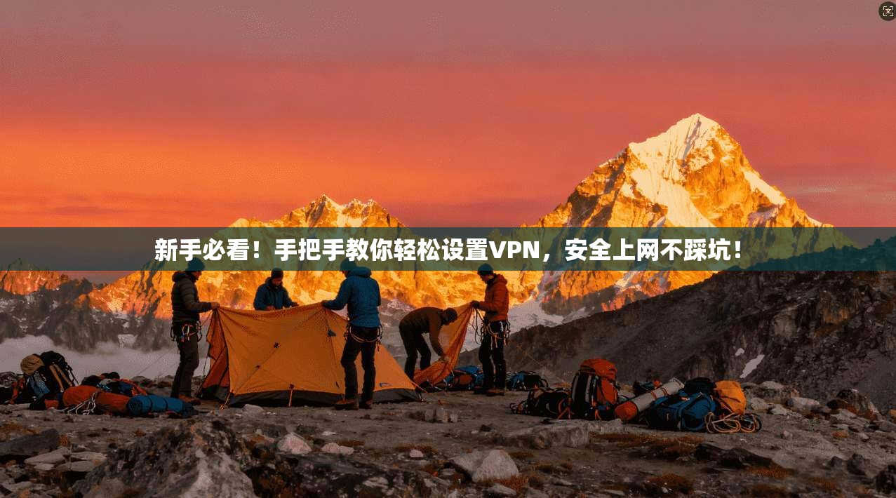 新手必看!手把手教你轻松设置VPN,安全上网不踩坑!